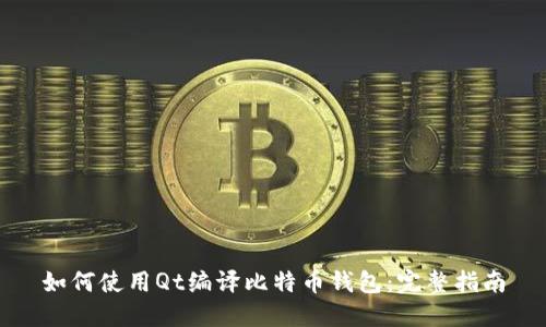 如何使用Qt编译比特币钱包：完整指南